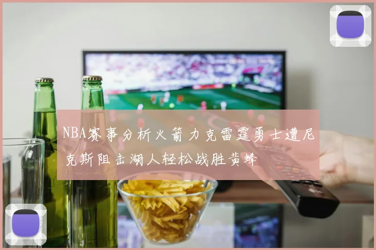 NBA赛事分析火箭力克雷霆勇士遭尼克斯阻击湖人轻松战胜黄蜂