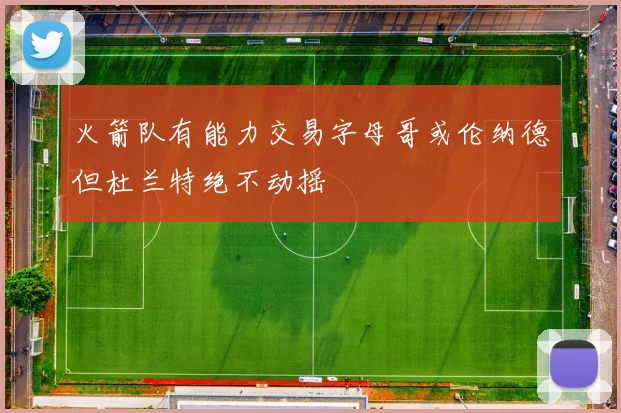 火箭队有能力交易字母哥或伦纳德但杜兰特绝不动摇