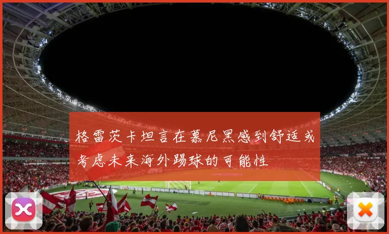 格雷茨卡坦言在慕尼黑感到舒适或考虑未来海外踢球的可能性