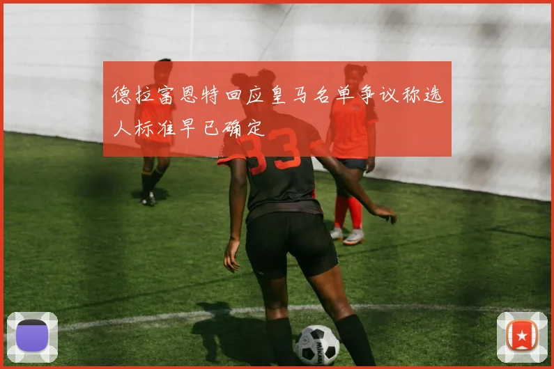 德拉富恩特回应皇马名单争议称选人标准早已确定