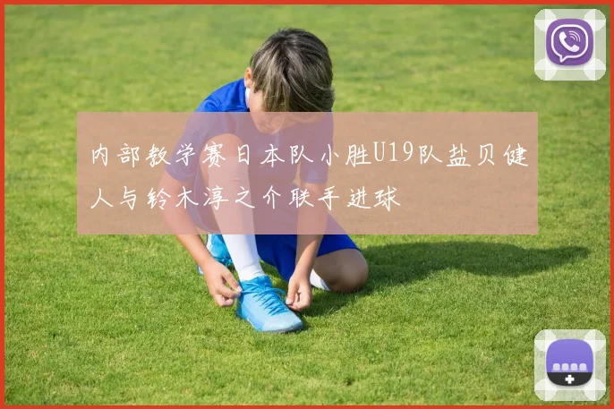 内部教学赛日本队小胜U19队盐贝健人与铃木淳之介联手进球